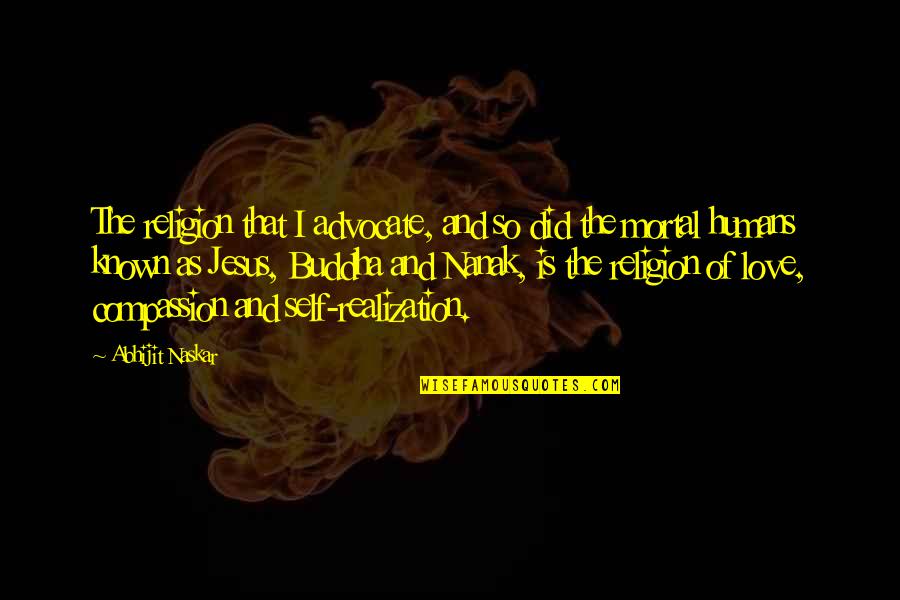 Compassion By Buddha Quotes By Abhijit Naskar: The religion that I advocate, and so did Compassion By Buddha Quotes By Abhijit Naskar: The religion that I advocate, and so did