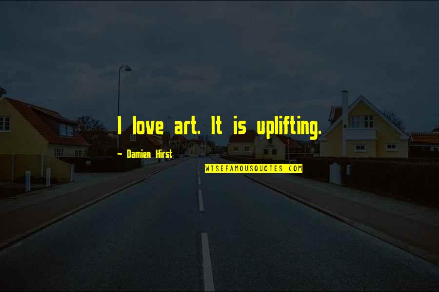 Compassion By Buddha Quotes By Damien Hirst: I love art. It is uplifting. Compassion By Buddha Quotes By Damien Hirst: I love art. It is uplifting.