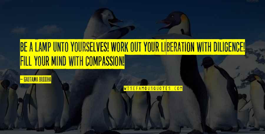 Compassion By Buddha Quotes By Gautama Buddha: Be a lamp unto yourselves! Work out your Compassion By Buddha Quotes By Gautama Buddha: Be a lamp unto yourselves! Work out your