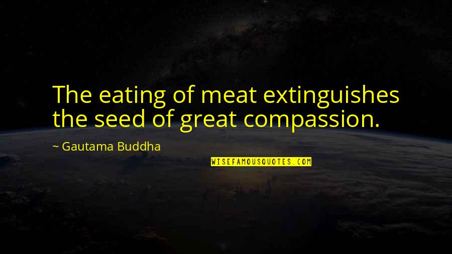 Compassion By Buddha Quotes By Gautama Buddha: The eating of meat extinguishes the seed of Compassion By Buddha Quotes By Gautama Buddha: The eating of meat extinguishes the seed of