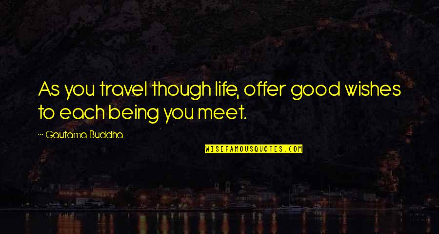 Compassion By Buddha Quotes By Gautama Buddha: As you travel though life, offer good wishes Compassion By Buddha Quotes By Gautama Buddha: As you travel though life, offer good wishes