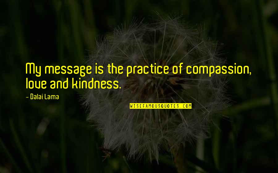 Compassion Dalai Lama Quotes By Dalai Lama: My message is the practice of compassion, love