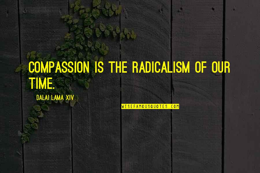 Compassion Dalai Lama Quotes By Dalai Lama XIV: Compassion is the radicalism of our time.