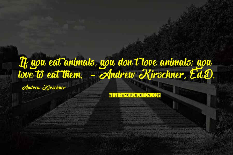 Compassion For Animal Quotes By Andrew Kirschner: If you eat animals, you don't love animals; Compassion For Animal Quotes By Andrew Kirschner: If you eat animals, you don't love animals;