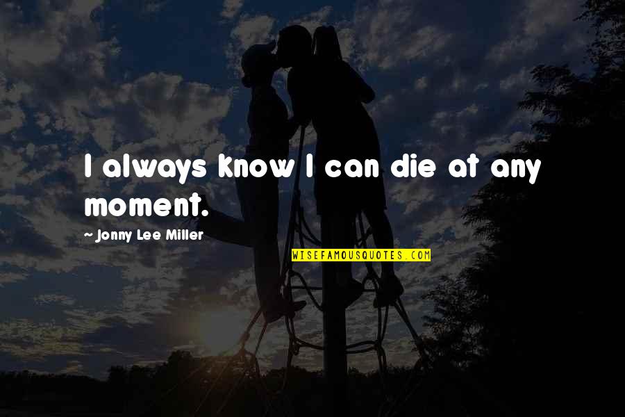 Compassion For Animal Quotes By Jonny Lee Miller: I always know I can die at any Compassion For Animal Quotes By Jonny Lee Miller: I always know I can die at any