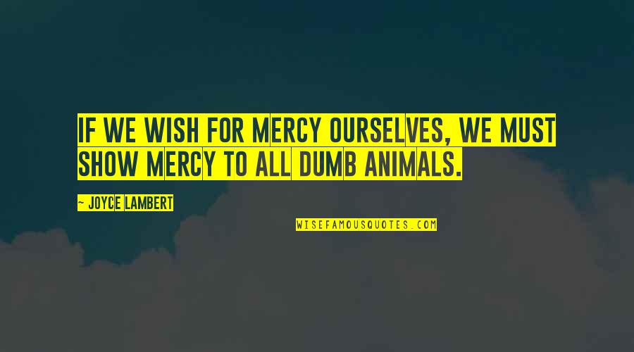 Compassion For Animal Quotes By Joyce Lambert: If we wish for mercy ourselves, we must