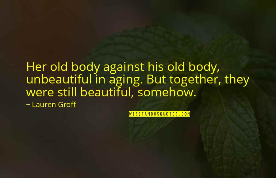 Compassion For Elderly Quotes By Lauren Groff: Her old body against his old body, unbeautiful