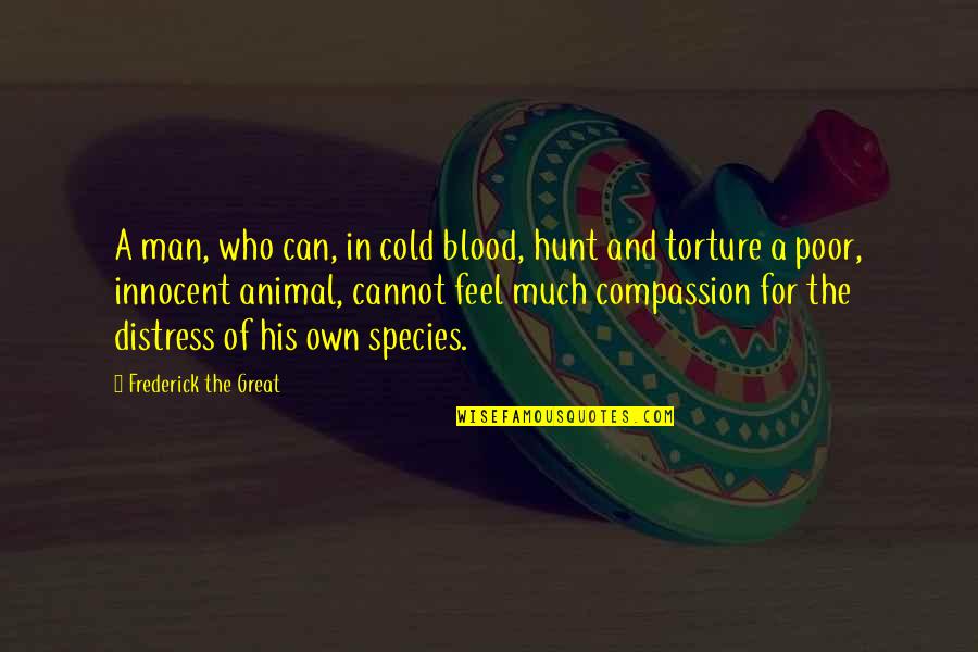 Compassion For The Poor Quotes By Frederick The Great: A man, who can, in cold blood, hunt