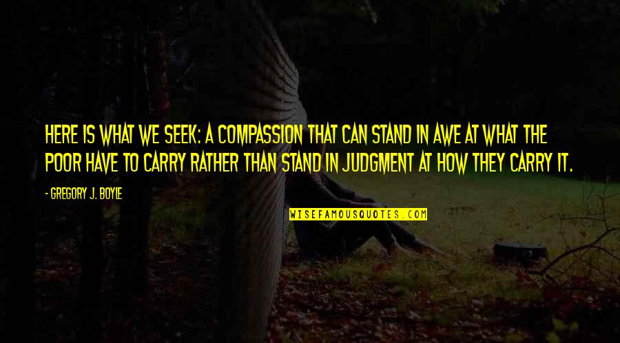 Compassion For The Poor Quotes By Gregory J. Boyle: Here is what we seek: a compassion that