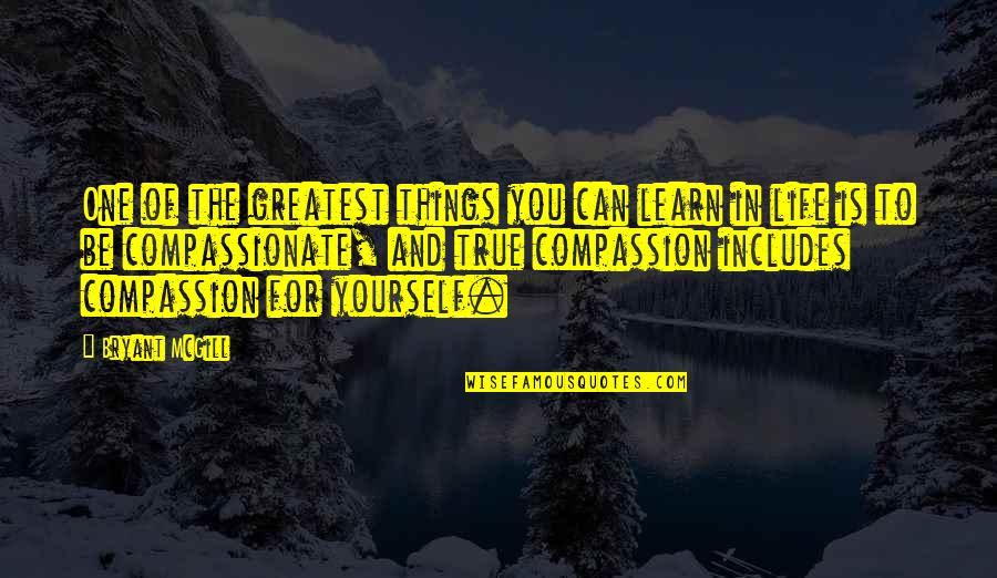 Compassion For Yourself Quotes By Bryant McGill: One of the greatest things you can learn