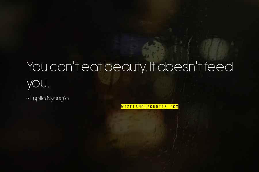 Compassion For Yourself Quotes By Lupita Nyong'o: You can't eat beauty. It doesn't feed you.