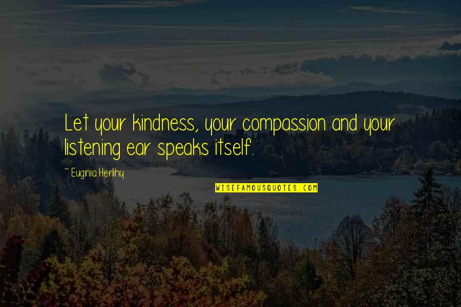 Compassion Inspirational Quotes By Euginia Herlihy: Let your kindness, your compassion and your listening Compassion Inspirational Quotes By Euginia Herlihy: Let your kindness, your compassion and your listening
