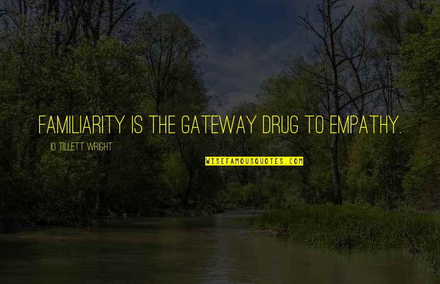 Compassion Inspirational Quotes By IO Tillett Wright: Familiarity is the gateway drug to empathy. Compassion Inspirational Quotes By IO Tillett Wright: Familiarity is the gateway drug to empathy.