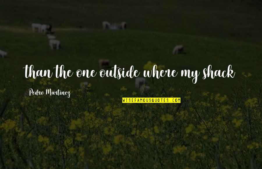 Compassion Interfaith Quotes By Pedro Martinez: than the one outside where my shack Compassion Interfaith Quotes By Pedro Martinez: than the one outside where my shack