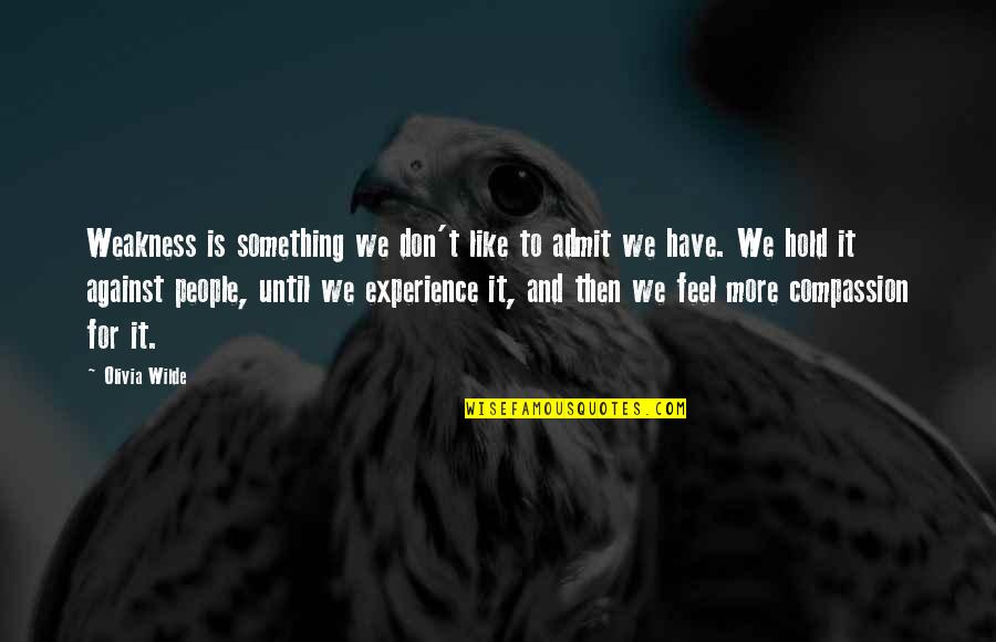 Compassion Is Not Weakness Quotes By Olivia Wilde: Weakness is something we don't like to admit Compassion Is Not Weakness Quotes By Olivia Wilde: Weakness is something we don't like to admit