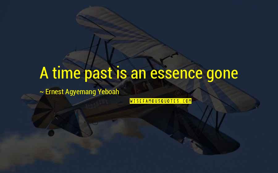 Compassion Is The Basis Of Morality Quotes By Ernest Agyemang Yeboah: A time past is an essence gone Compassion Is The Basis Of Morality Quotes By Ernest Agyemang Yeboah: A time past is an essence gone