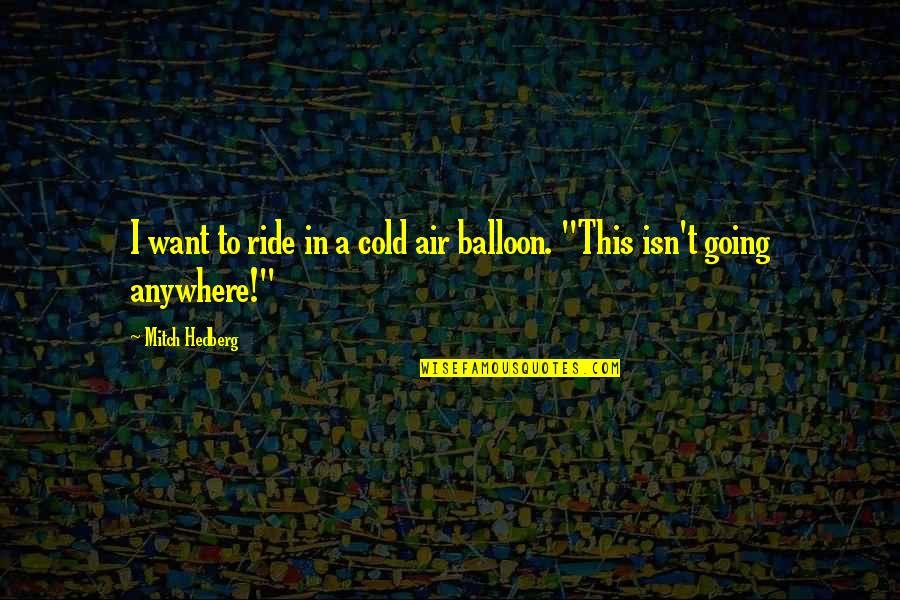 Compassion Moral Quotes By Mitch Hedberg: I want to ride in a cold air