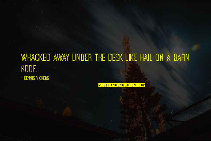 Compassion Poems Quotes By Dennis Vickers: Whacked away under the desk like hail on Compassion Poems Quotes By Dennis Vickers: Whacked away under the desk like hail on