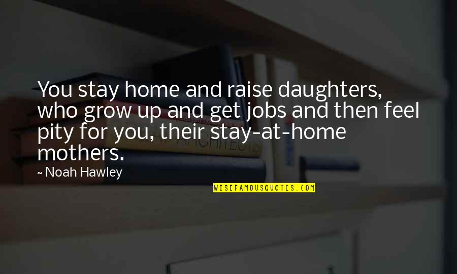 Compassion Quotations Quotes By Noah Hawley: You stay home and raise daughters, who grow Compassion Quotations Quotes By Noah Hawley: You stay home and raise daughters, who grow