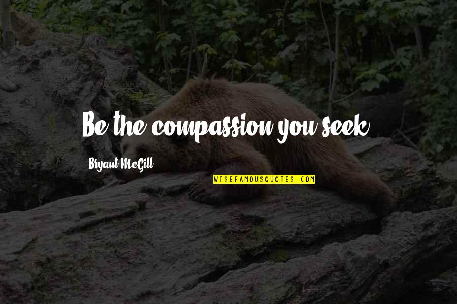 Compassion Seeking Quotes By Bryant McGill: Be the compassion you seek.