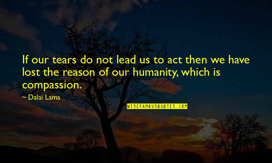 Compassion Tears Quotes By Dalai Lama: If our tears do not lead us to