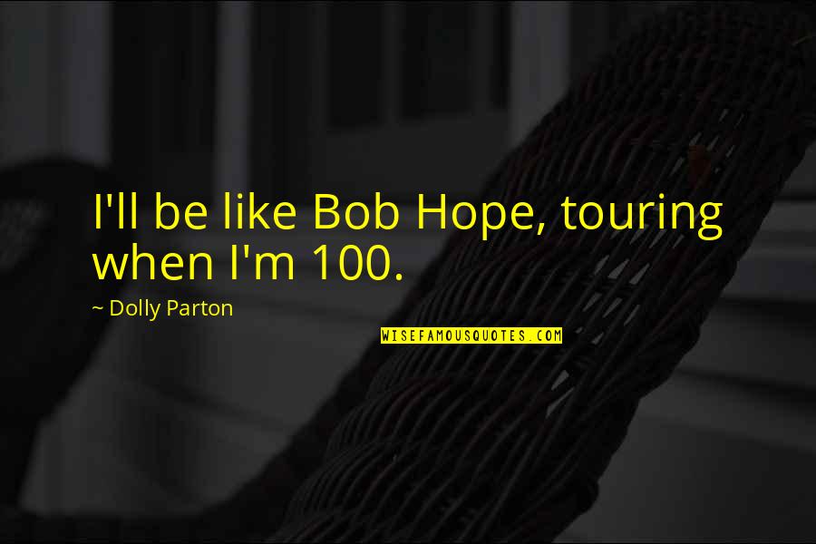 Compassion Tears Quotes By Dolly Parton: I'll be like Bob Hope, touring when I'm