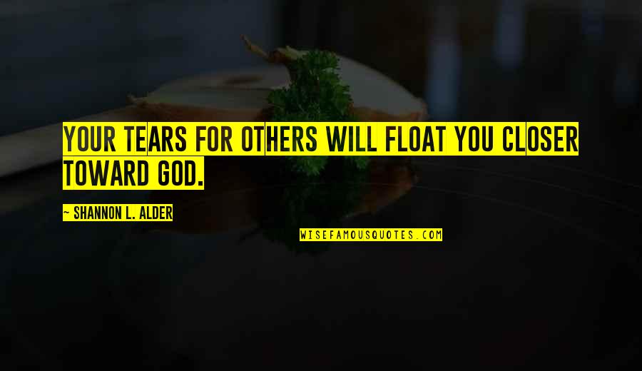 Compassion Tears Quotes By Shannon L. Alder: Your tears for others will float you closer Compassion Tears Quotes By Shannon L. Alder: Your tears for others will float you closer