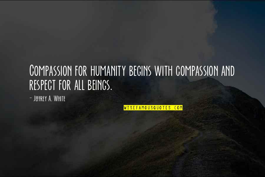 Compassion To Animals Quotes By Jeffrey A. White: Compassion for humanity begins with compassion and respect