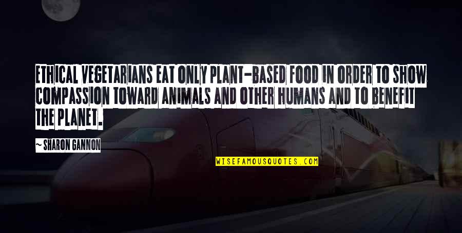 Compassion To Animals Quotes By Sharon Gannon: Ethical vegetarians eat only plant-based food in order