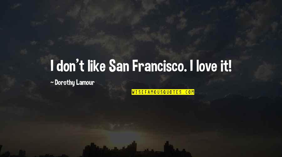 Compassion Vibration Quotes By Dorothy Lamour: I don't like San Francisco. I love it!