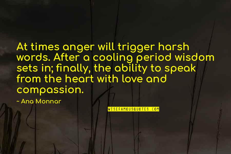 Compassion Wisdom Quotes By Ana Monnar: At times anger will trigger harsh words. After Compassion Wisdom Quotes By Ana Monnar: At times anger will trigger harsh words. After