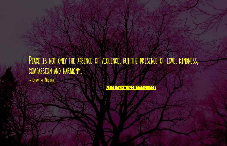 Compassion Wisdom Quotes By Debasish Mridha: Peace is not only the absence of violence, Compassion Wisdom Quotes By Debasish Mridha: Peace is not only the absence of violence,
