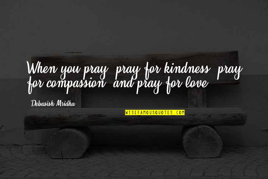 Compassion Wisdom Quotes By Debasish Mridha: When you pray, pray for kindness, pray for