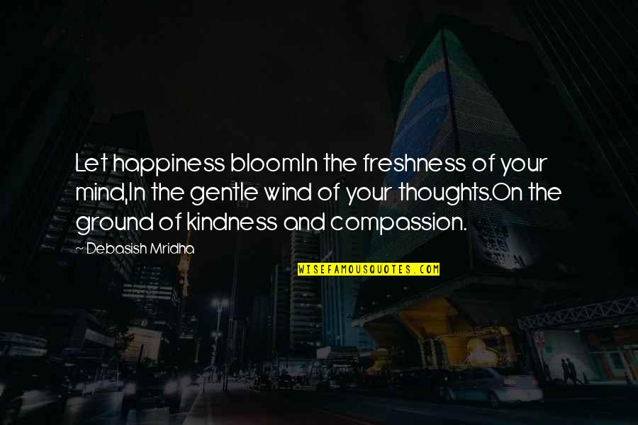 Compassion Wisdom Quotes By Debasish Mridha: Let happiness bloomIn the freshness of your mind,In Compassion Wisdom Quotes By Debasish Mridha: Let happiness bloomIn the freshness of your mind,In