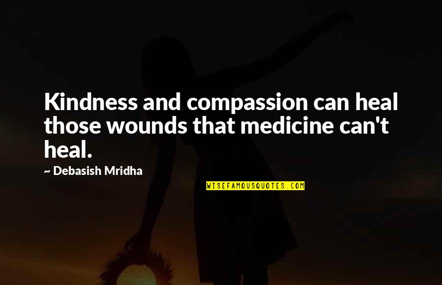 Compassion Wisdom Quotes By Debasish Mridha: Kindness and compassion can heal those wounds that Compassion Wisdom Quotes By Debasish Mridha: Kindness and compassion can heal those wounds that