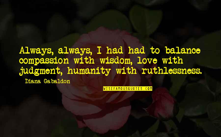 Compassion Wisdom Quotes By Diana Gabaldon: Always, always, I had had to balance compassion Compassion Wisdom Quotes By Diana Gabaldon: Always, always, I had had to balance compassion