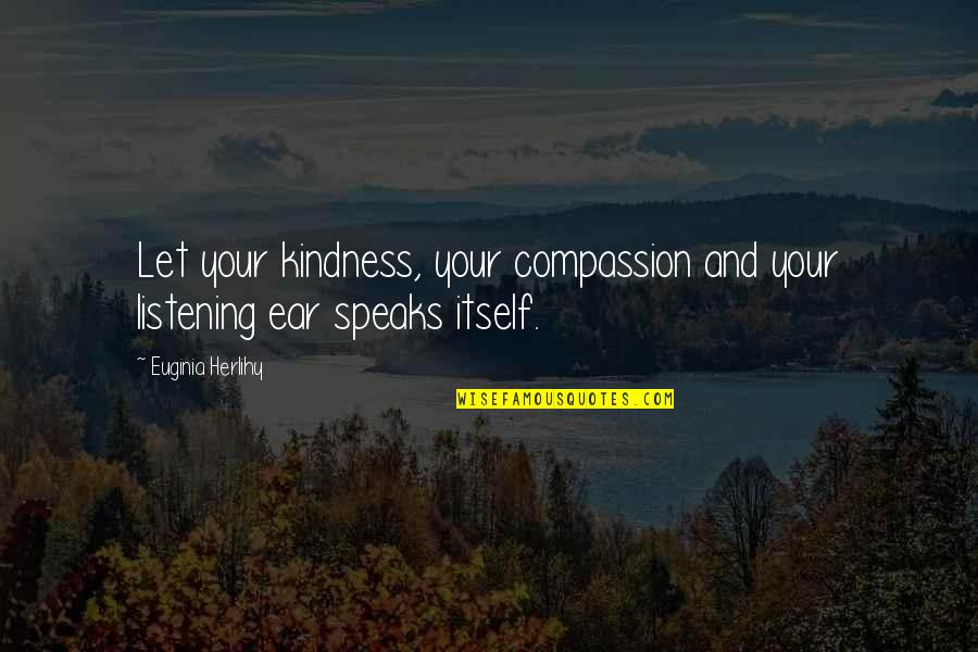 Compassion Wisdom Quotes By Euginia Herlihy: Let your kindness, your compassion and your listening Compassion Wisdom Quotes By Euginia Herlihy: Let your kindness, your compassion and your listening