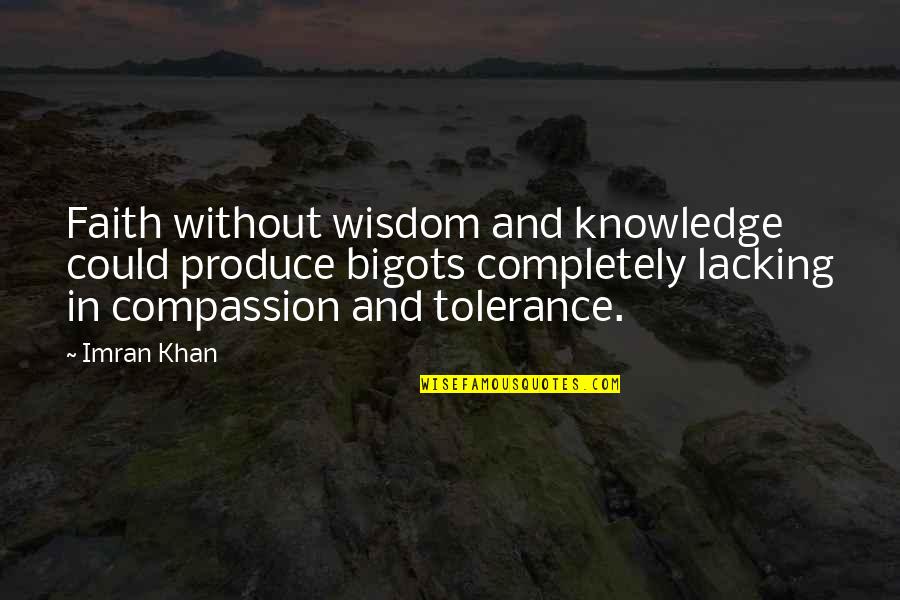 Compassion Wisdom Quotes By Imran Khan: Faith without wisdom and knowledge could produce bigots Compassion Wisdom Quotes By Imran Khan: Faith without wisdom and knowledge could produce bigots