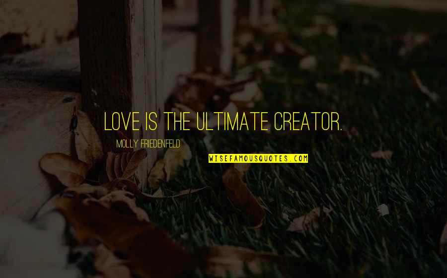 Compassion Wisdom Quotes By Molly Friedenfeld: Love is the ultimate creator. Compassion Wisdom Quotes By Molly Friedenfeld: Love is the ultimate creator.
