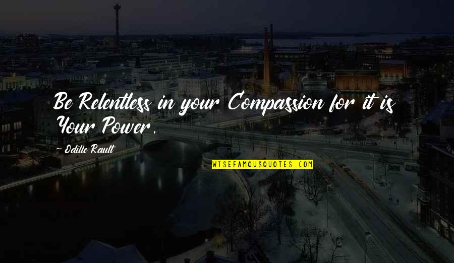 Compassion Wisdom Quotes By Odille Rault: Be Relentless in your Compassion for it is Compassion Wisdom Quotes By Odille Rault: Be Relentless in your Compassion for it is