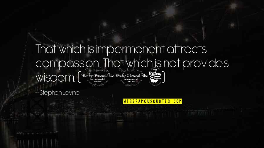 Compassion Wisdom Quotes By Stephen Levine: That which is impermanent attracts compassion. That which Compassion Wisdom Quotes By Stephen Levine: That which is impermanent attracts compassion. That which