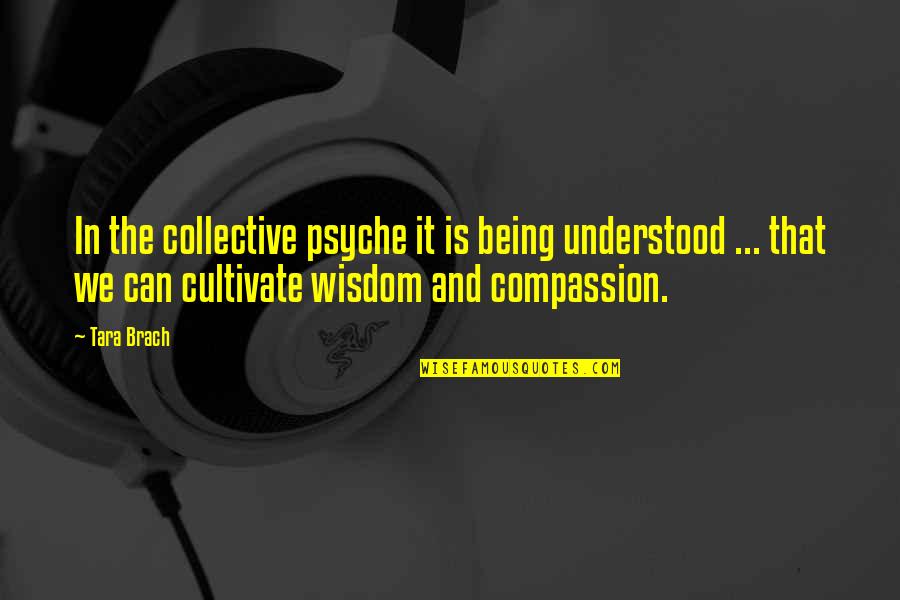 Compassion Wisdom Quotes By Tara Brach: In the collective psyche it is being understood Compassion Wisdom Quotes By Tara Brach: In the collective psyche it is being understood