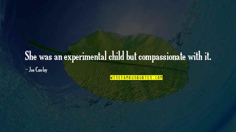 Compassionate Leadership Quotes By Joe Cawley: She was an experimental child but compassionate with