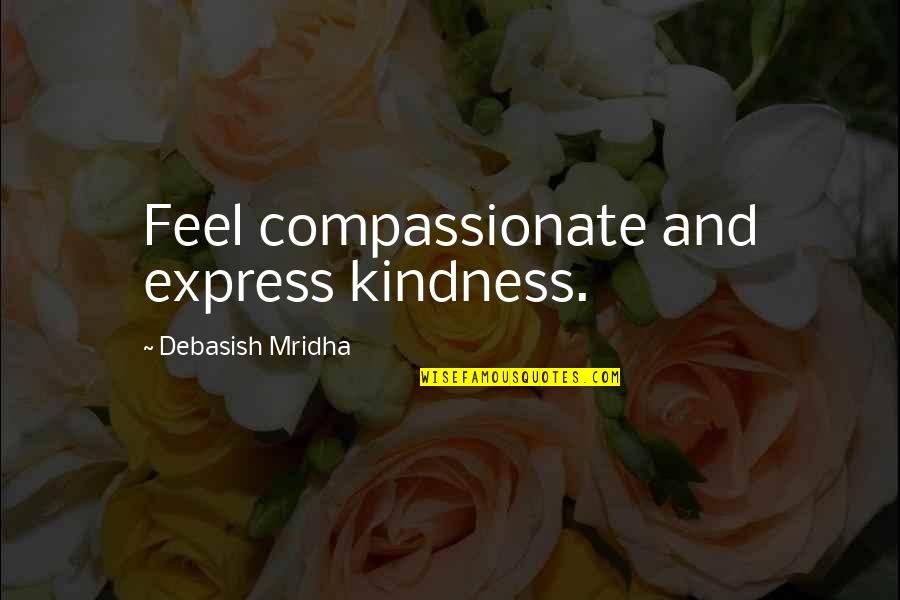 Compassionate Love Quotes By Debasish Mridha: Feel compassionate and express kindness.