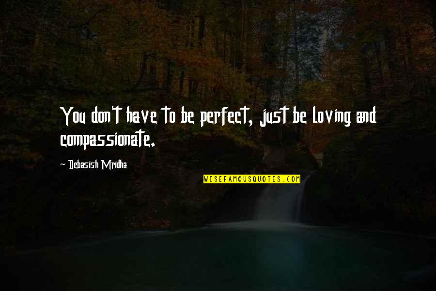 Compassionate Love Quotes By Debasish Mridha: You don't have to be perfect, just be