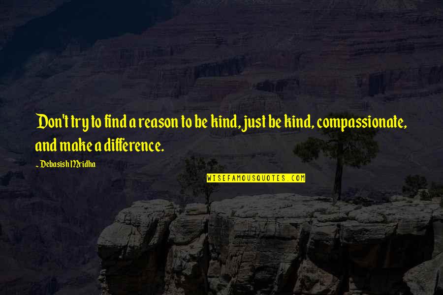 Compassionate Love Quotes By Debasish Mridha: Don't try to find a reason to be