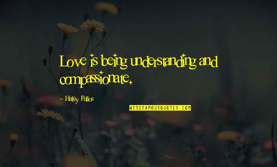 Compassionate Love Quotes By Haley Pullos: Love is being understanding and compassionate.