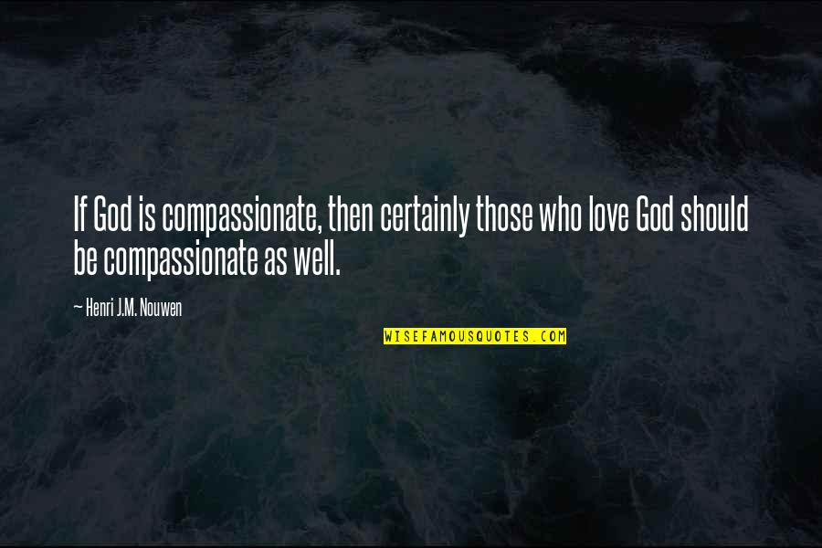 Compassionate Love Quotes By Henri J.M. Nouwen: If God is compassionate, then certainly those who
