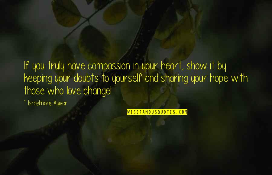 Compassionate Love Quotes By Israelmore Ayivor: If you truly have compassion in your heart,