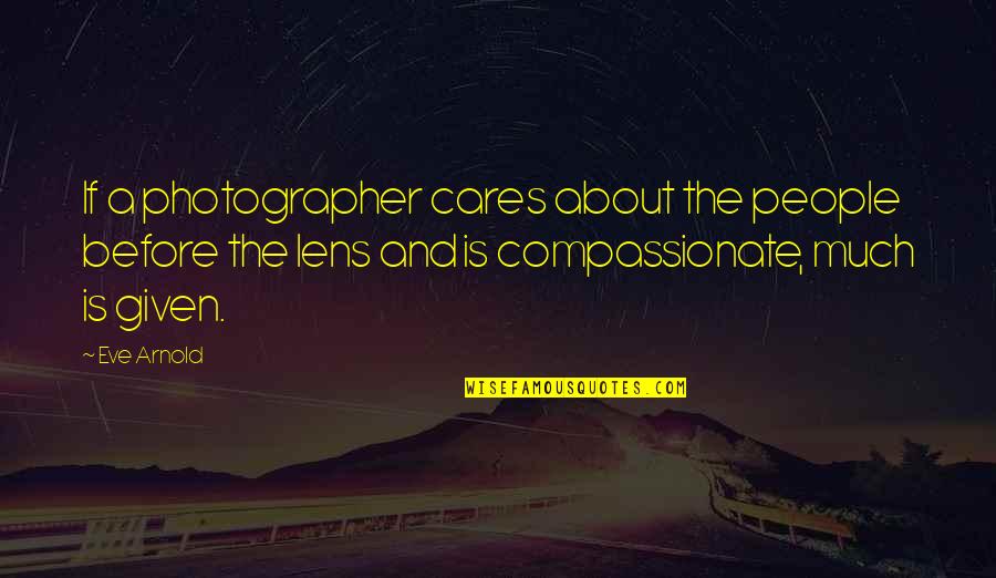 Compassionate People Quotes By Eve Arnold: If a photographer cares about the people before